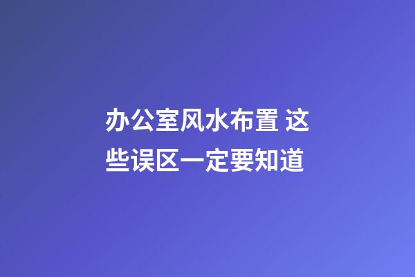 办公室风水布置 这些误区一定要知道